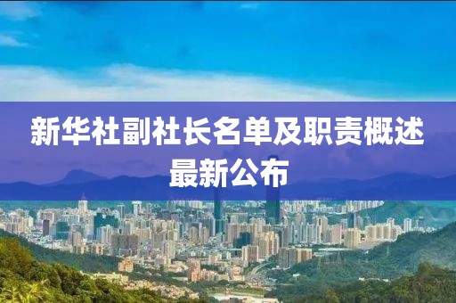 新華社副社長名單及職責(zé)概述最新公布
