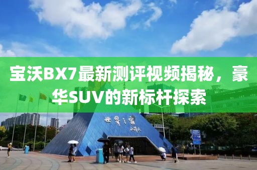 寶沃BX7最新測評視頻揭秘，豪華SUV的新標(biāo)桿探索