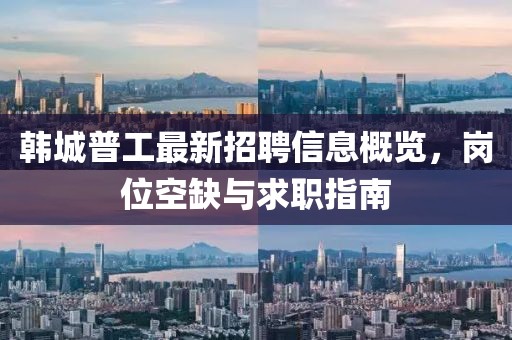 韓城普工最新招聘信息概覽，崗位空缺與求職指南