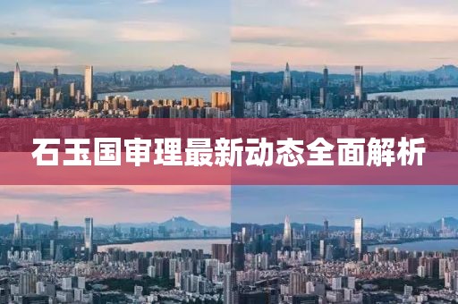 石玉國審理最新動態(tài)全面解析