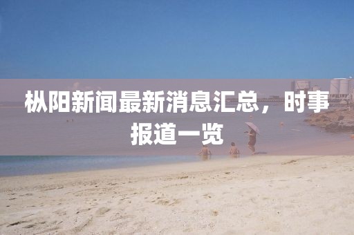 樅陽新聞最新消息匯總，時事報道一覽