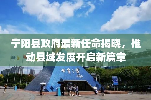 寧陽縣政府最新任命揭曉，推動縣域發(fā)展開啟新篇章