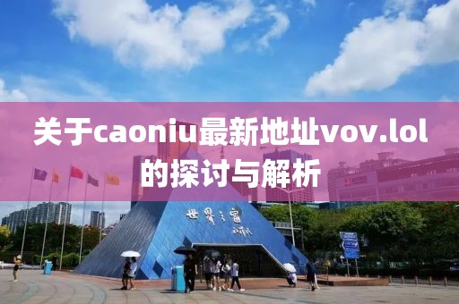 關于caoniu最新地址vov.lol的探討與解析