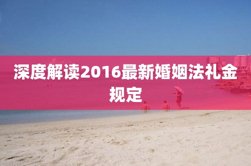 深度解讀2016最新婚姻法禮金規(guī)定