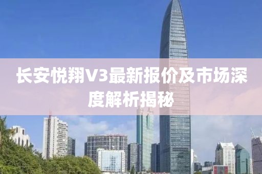 長安悅翔V3最新報價及市場深度解析揭秘