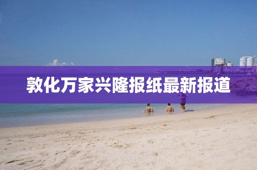 敦化萬家興隆報紙最新報道