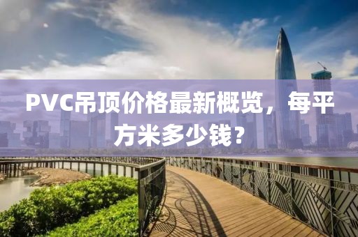 PVC吊頂價格最新概覽，每平方米多少錢？