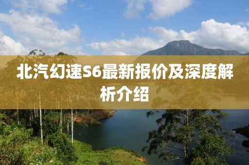 北汽幻速S6最新報價及深度解析介紹