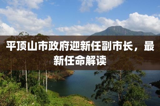 平頂山市政府迎新任副市長(zhǎng)，最新任命解讀