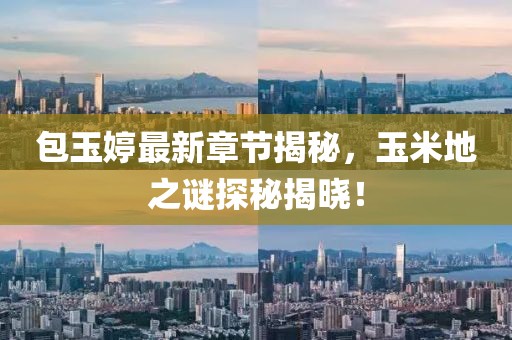 包玉婷最新章節(jié)揭秘，玉米地之謎探秘揭曉！