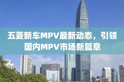五菱新車MPV最新動(dòng)態(tài)，引領(lǐng)國(guó)內(nèi)MPV市場(chǎng)新篇章