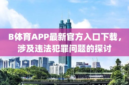 B體育APP最新官方入口下載，涉及違法犯罪問題的探討
