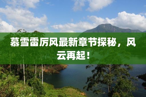 慕雪雷厲風(fēng)最新章節(jié)探秘，風(fēng)云再起！