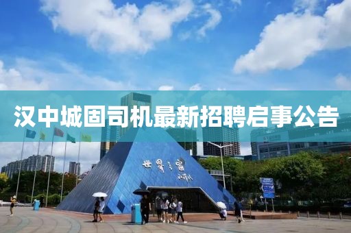 漢中城固司機(jī)最新招聘啟事公告
