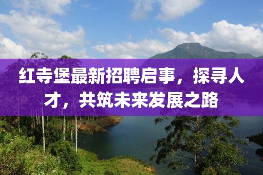 紅寺堡最新招聘啟事，探尋人才，共筑未來發(fā)展之路