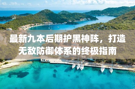 最新九本后期護黑神陣，打造無敵防御體系的終極指南