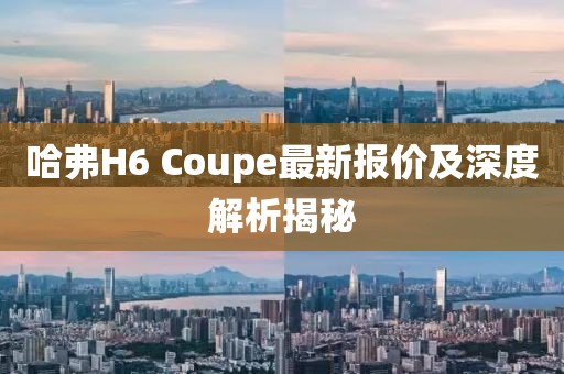 哈弗H6 Coupe最新報價及深度解析揭秘