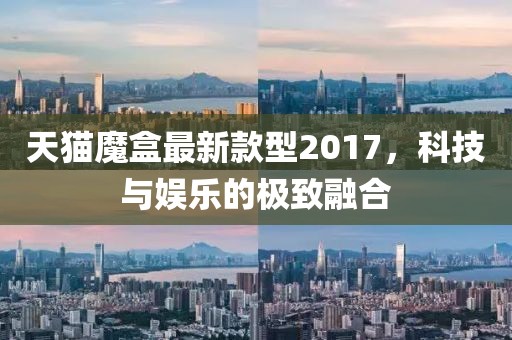 天貓魔盒最新款型2017，科技與娛樂的極致融合