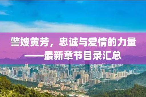 警嫂黃芳，忠誠與愛情的力量——最新章節(jié)目錄匯總