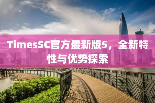 TimesSC官方最新版5，全新特性與優(yōu)勢探索
