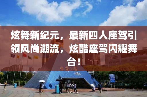 炫舞新紀(jì)元，最新四人座駕引領(lǐng)風(fēng)尚潮流，炫酷座駕閃耀舞臺(tái)！