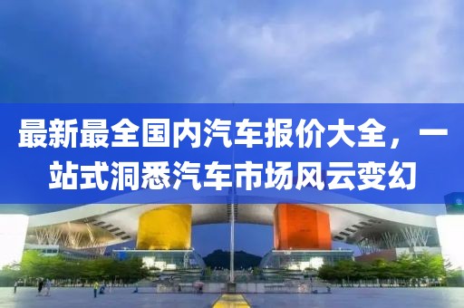 最新最全國內(nèi)汽車報價大全，一站式洞悉汽車市場風(fēng)云變幻