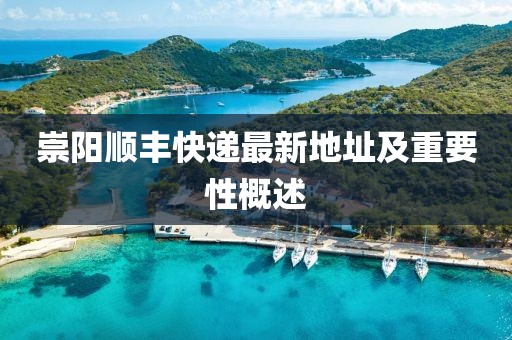 崇陽順豐快遞最新地址及重要性概述