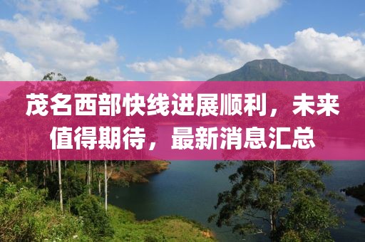 茂名西部快線進(jìn)展順利，未來值得期待，最新消息匯總