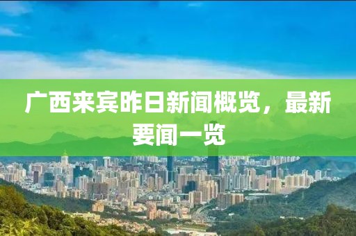 廣西來賓昨日新聞概覽，最新要聞一覽