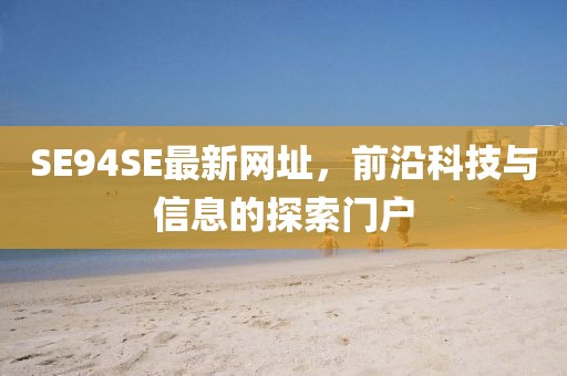 SE94SE最新網(wǎng)址，前沿科技與信息的探索門戶