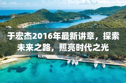 于宏杰2016年最新講章，探索未來之路，照亮?xí)r代之光