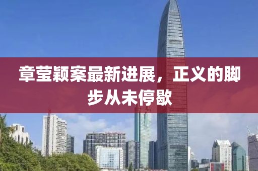 章瑩穎案最新進(jìn)展，正義的腳步從未停歇