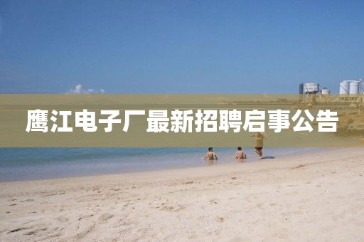 鷹江電子廠最新招聘啟事公告