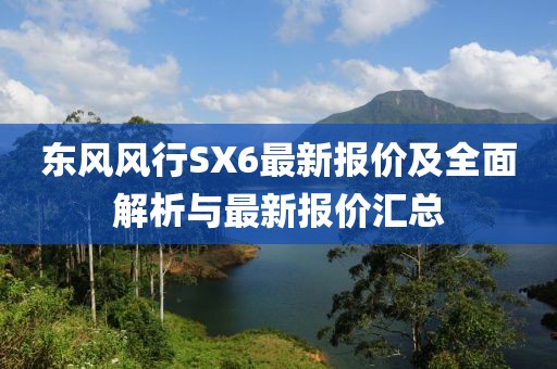 東風(fēng)風(fēng)行SX6最新報(bào)價(jià)及全面解析與最新報(bào)價(jià)匯總