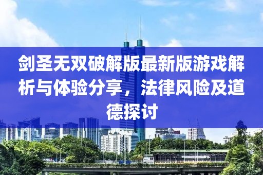 劍圣無(wú)雙破解版最新版游戲解析與體驗(yàn)分享，法律風(fēng)險(xiǎn)及道德探討