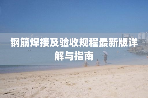 鋼筋焊接及驗(yàn)收規(guī)程最新版詳解與指南