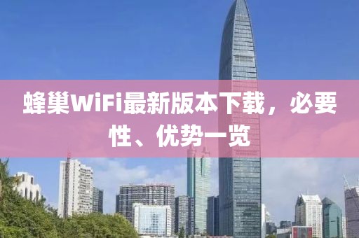 蜂巢WiFi最新版本下載，必要性、優(yōu)勢一覽