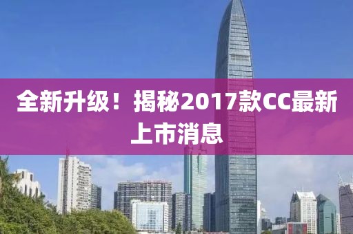 全新升級(jí)！揭秘2017款CC最新上市消息