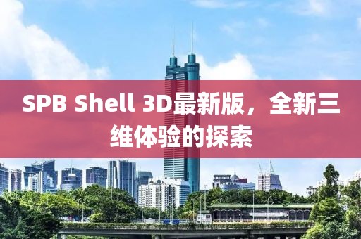 SPB Shell 3D最新版，全新三維體驗的探索