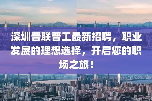 深圳普聯(lián)普工最新招聘，職業(yè)發(fā)展的理想選擇，開啟您的職場之旅！