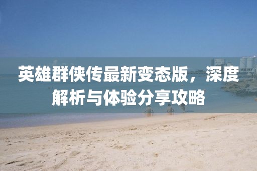 英雄群俠傳最新變態(tài)版，深度解析與體驗(yàn)分享攻略