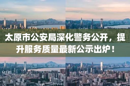 太原市公安局深化警務(wù)公開(kāi)，提升服務(wù)質(zhì)量最新公示出爐！