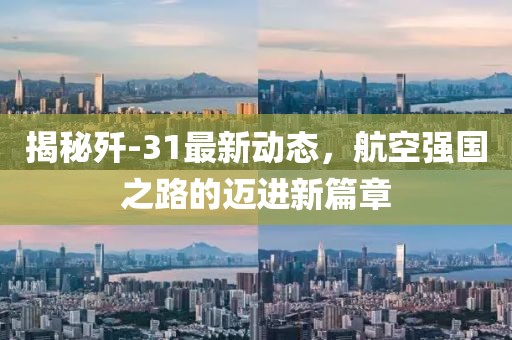 揭秘殲-31最新動(dòng)態(tài)，航空強(qiáng)國(guó)之路的邁進(jìn)新篇章