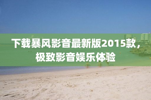 下載暴風(fēng)影音最新版2015款，極致影音娛樂體驗(yàn)