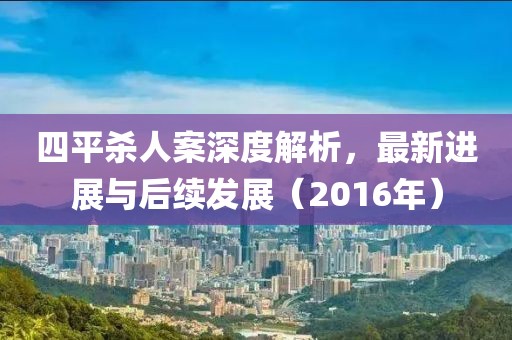 四平殺人案深度解析，最新進(jìn)展與后續(xù)發(fā)展（2016年）