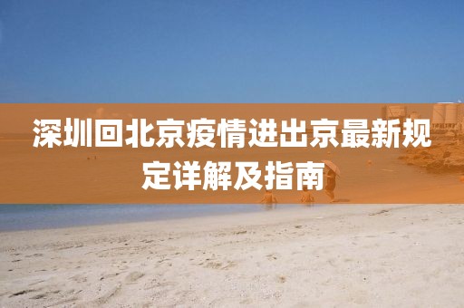 深圳回北京疫情進(jìn)出京最新規(guī)定詳解及指南