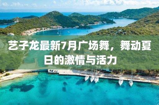 藝子龍最新7月廣場(chǎng)舞，舞動(dòng)夏日的激情與活力