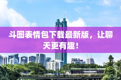 斗圖表情包下載最新版，讓聊天更有趣！