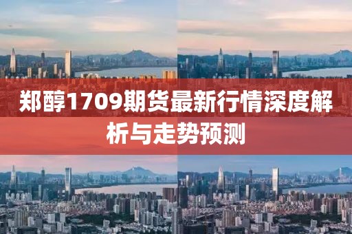 鄭醇1709期貨最新行情深度解析與走勢(shì)預(yù)測(cè)