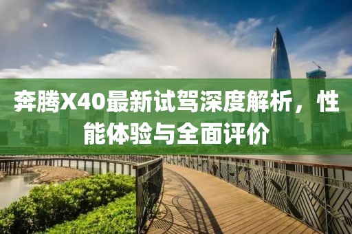 奔騰X40最新試駕深度解析，性能體驗(yàn)與全面評(píng)價(jià)